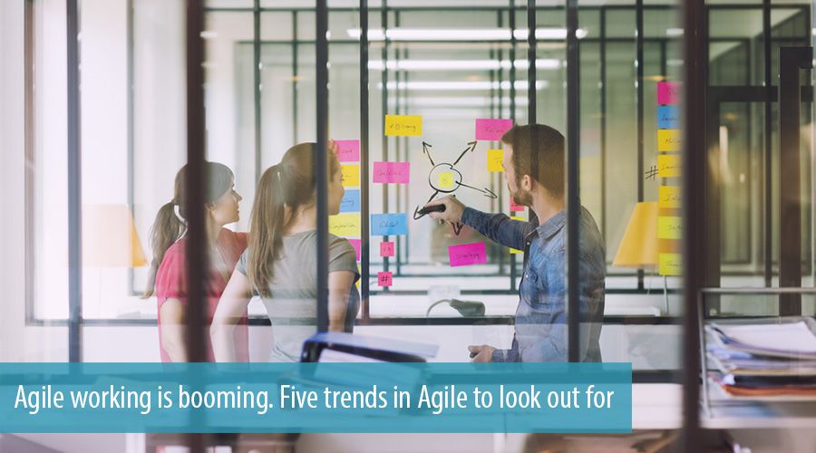 Agile Working Is Booming. Five Trends In Agile To Look Out For